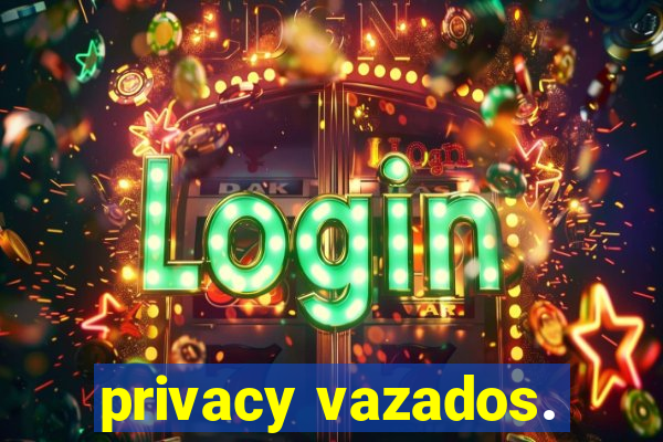 privacy vazados.